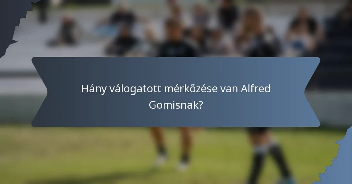Hány válogatott mérkőzése van Alfred Gomisnak?