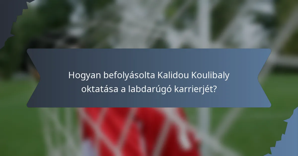Hogyan befolyásolta Kalidou Koulibaly oktatása a labdarúgó karrierjét?