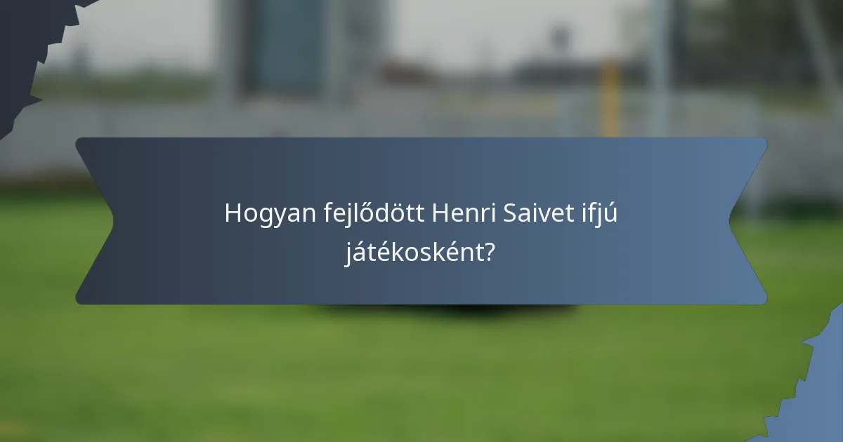 Hogyan fejlődött Henri Saivet ifjú játékosként?