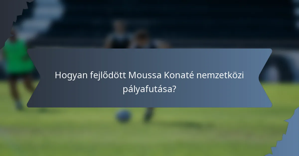 Hogyan fejlődött Moussa Konaté nemzetközi pályafutása?
