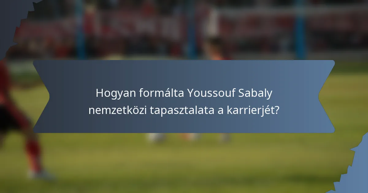 Hogyan formálta Youssouf Sabaly nemzetközi tapasztalata a karrierjét?