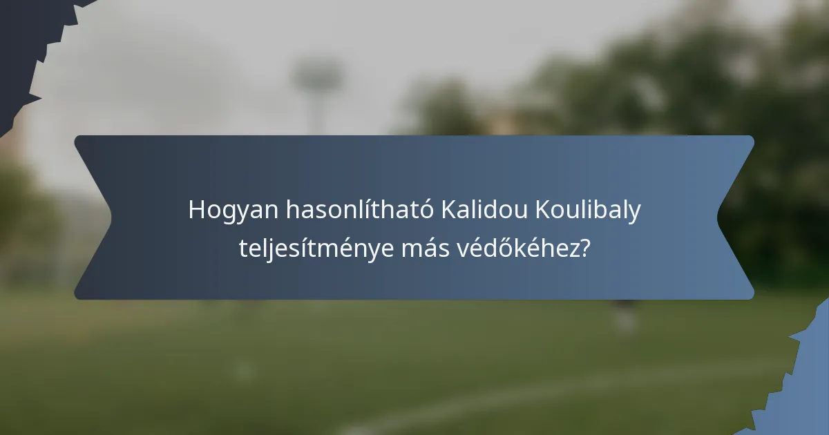 Hogyan hasonlítható Kalidou Koulibaly teljesítménye más védőkéhez?