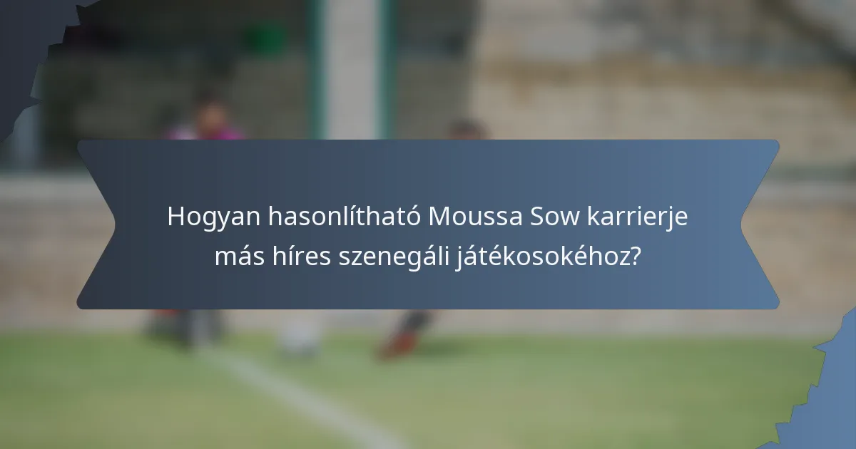 Hogyan hasonlítható Moussa Sow karrierje más híres szenegáli játékosokéhoz?