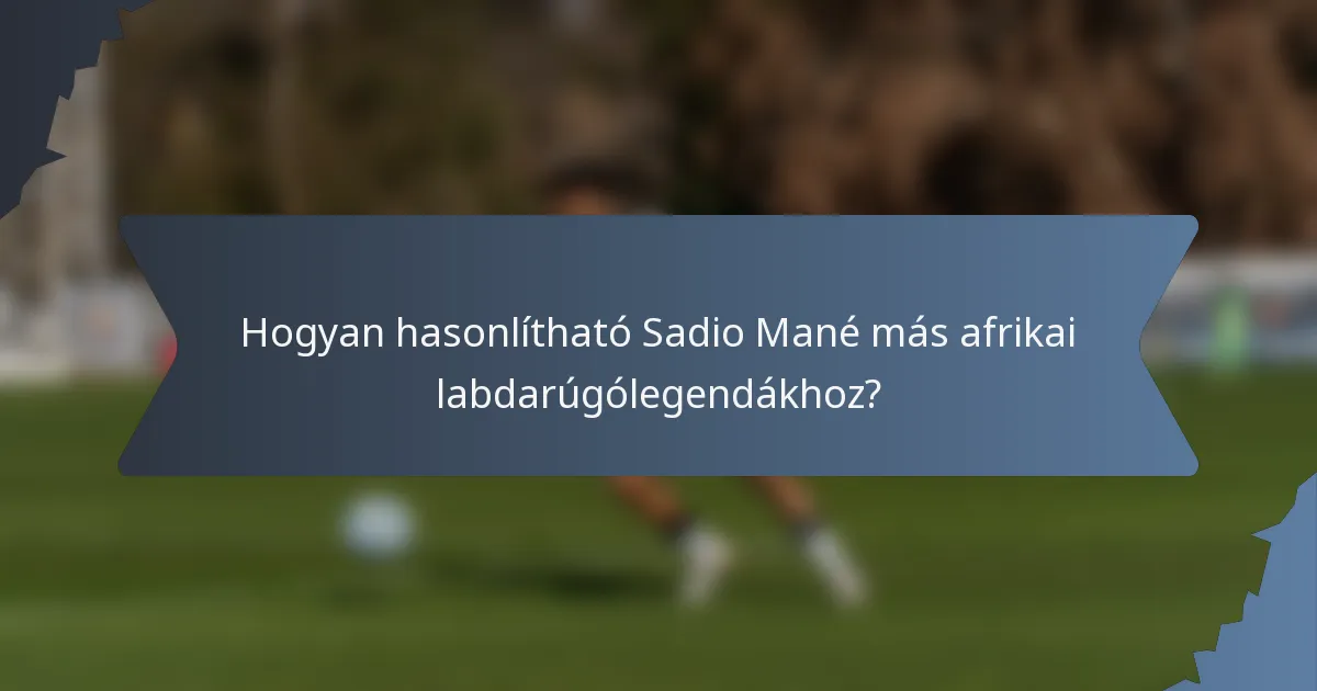 Hogyan hasonlítható Sadio Mané más afrikai labdarúgólegendákhoz?