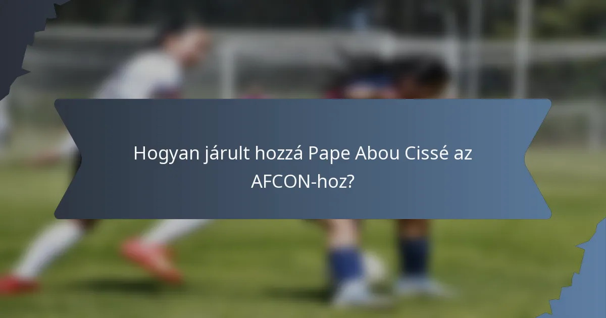 Hogyan járult hozzá Pape Abou Cissé az AFCON-hoz?