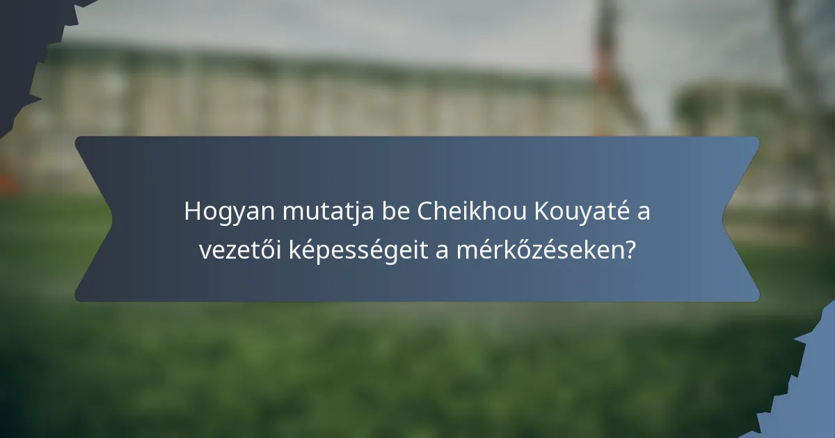 Hogyan mutatja be Cheikhou Kouyaté a vezetői képességeit a mérkőzéseken?