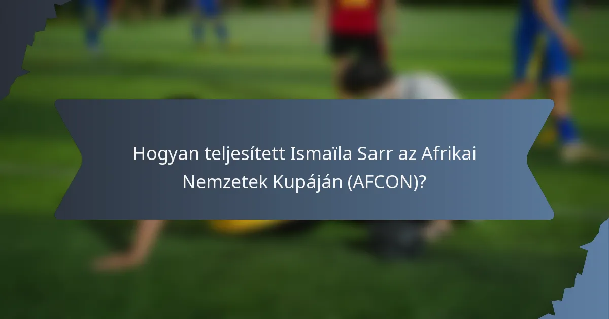 Hogyan teljesített Ismaïla Sarr az Afrikai Nemzetek Kupáján (AFCON)?