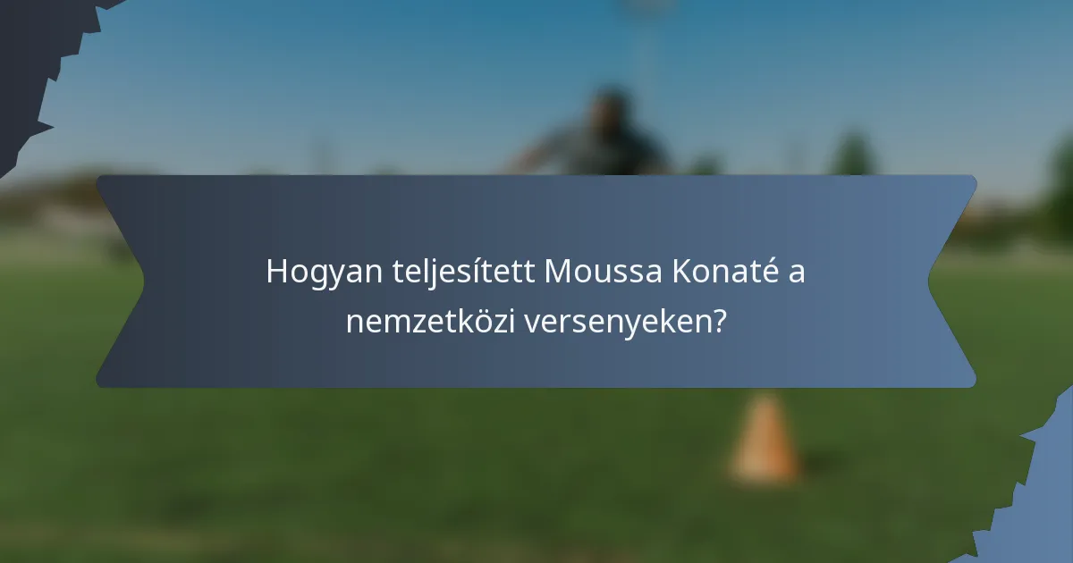 Hogyan teljesített Moussa Konaté a nemzetközi versenyeken?