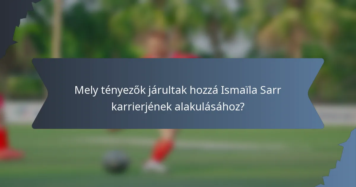 Mely tényezők járultak hozzá Ismaïla Sarr karrierjének alakulásához?