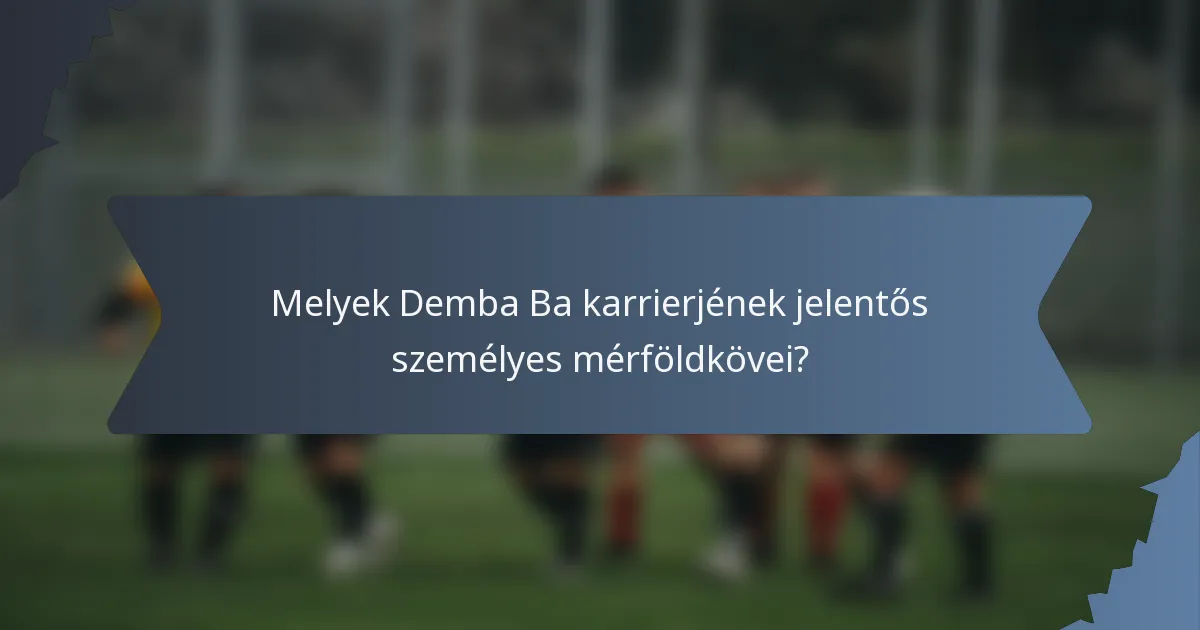 Melyek Demba Ba karrierjének jelentős személyes mérföldkövei?