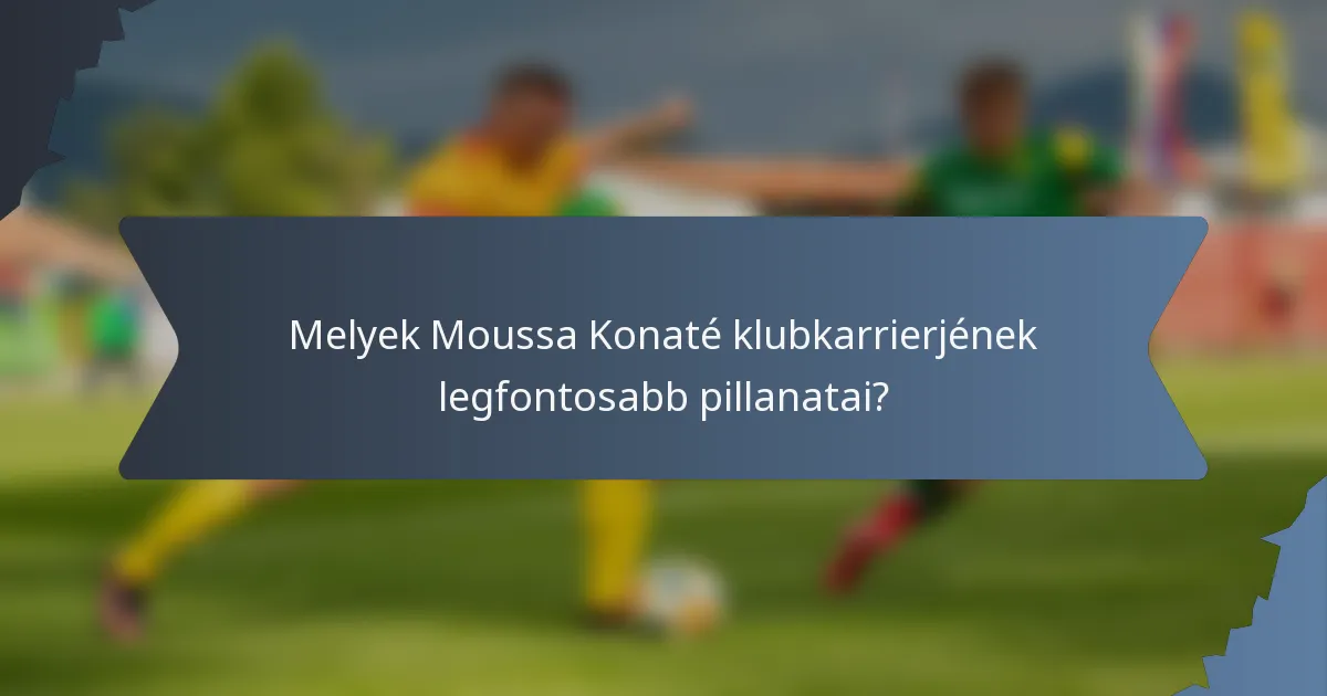 Melyek Moussa Konaté klubkarrierjének legfontosabb pillanatai?