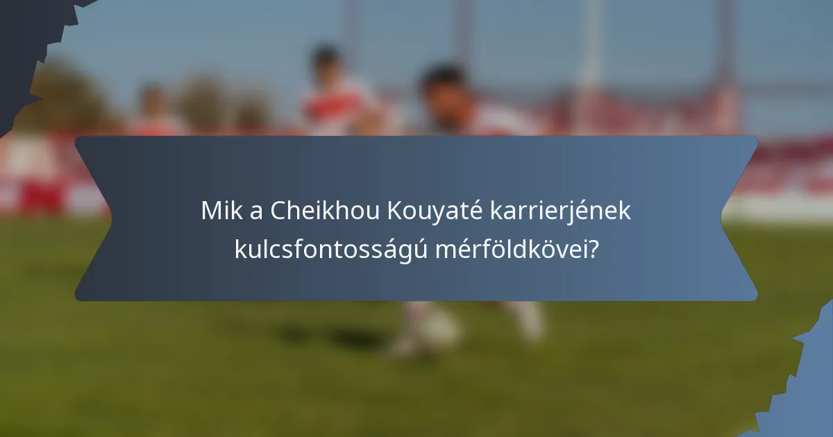 Mik a Cheikhou Kouyaté karrierjének kulcsfontosságú mérföldkövei?