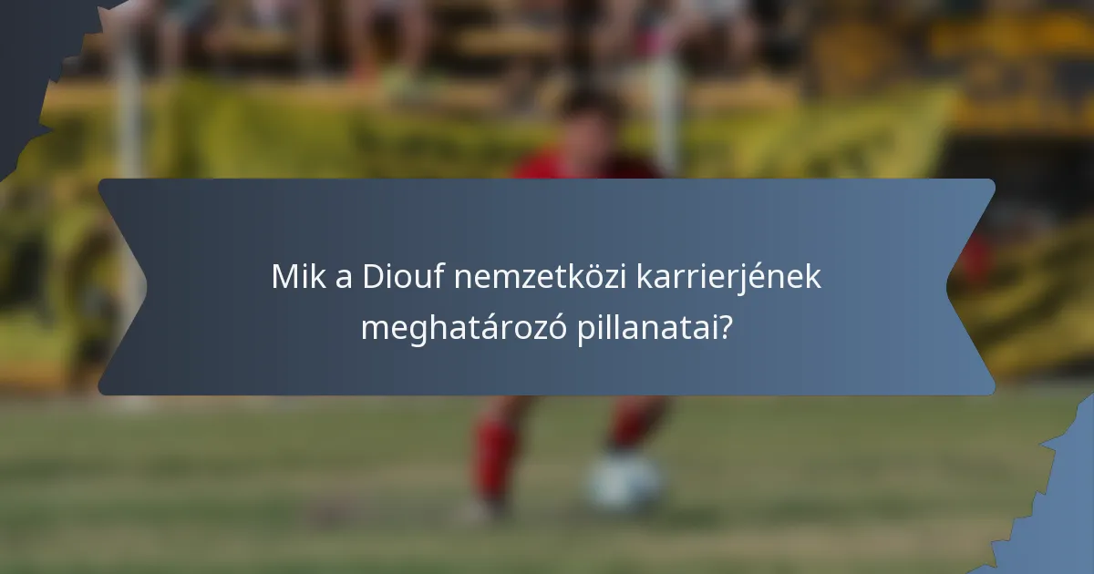 Mik a Diouf nemzetközi karrierjének meghatározó pillanatai?