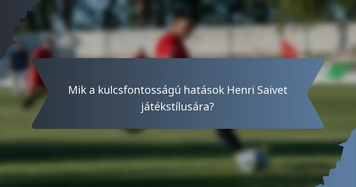 Mik a kulcsfontosságú hatások Henri Saivet játékstílusára?