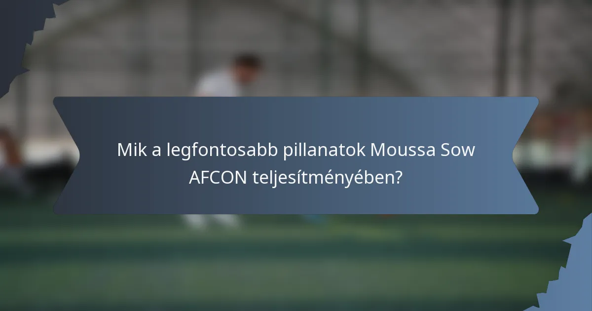 Mik a legfontosabb pillanatok Moussa Sow AFCON teljesítményében?