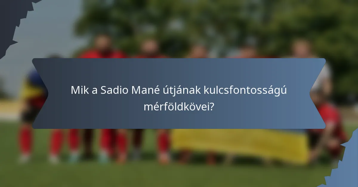 Mik a Sadio Mané útjának kulcsfontosságú mérföldkövei?