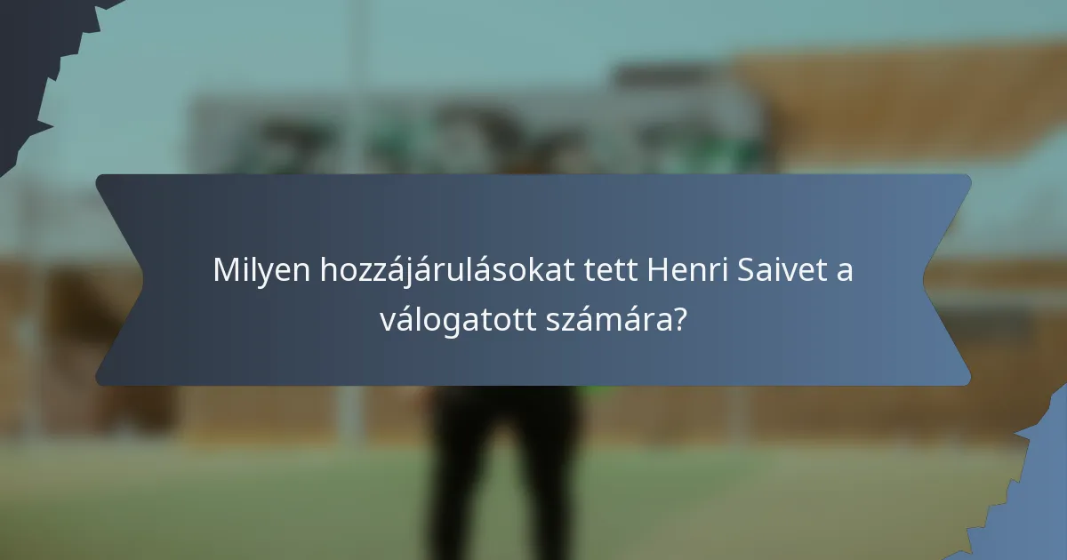 Milyen hozzájárulásokat tett Henri Saivet a válogatott számára?