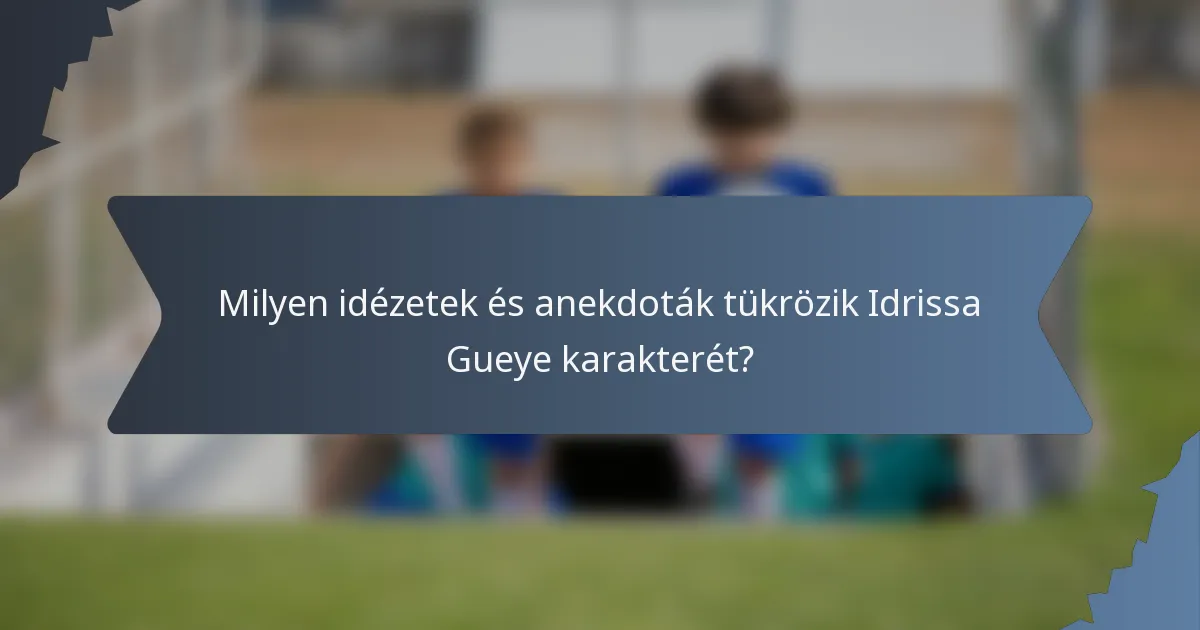 Milyen idézetek és anekdoták tükrözik Idrissa Gueye karakterét?