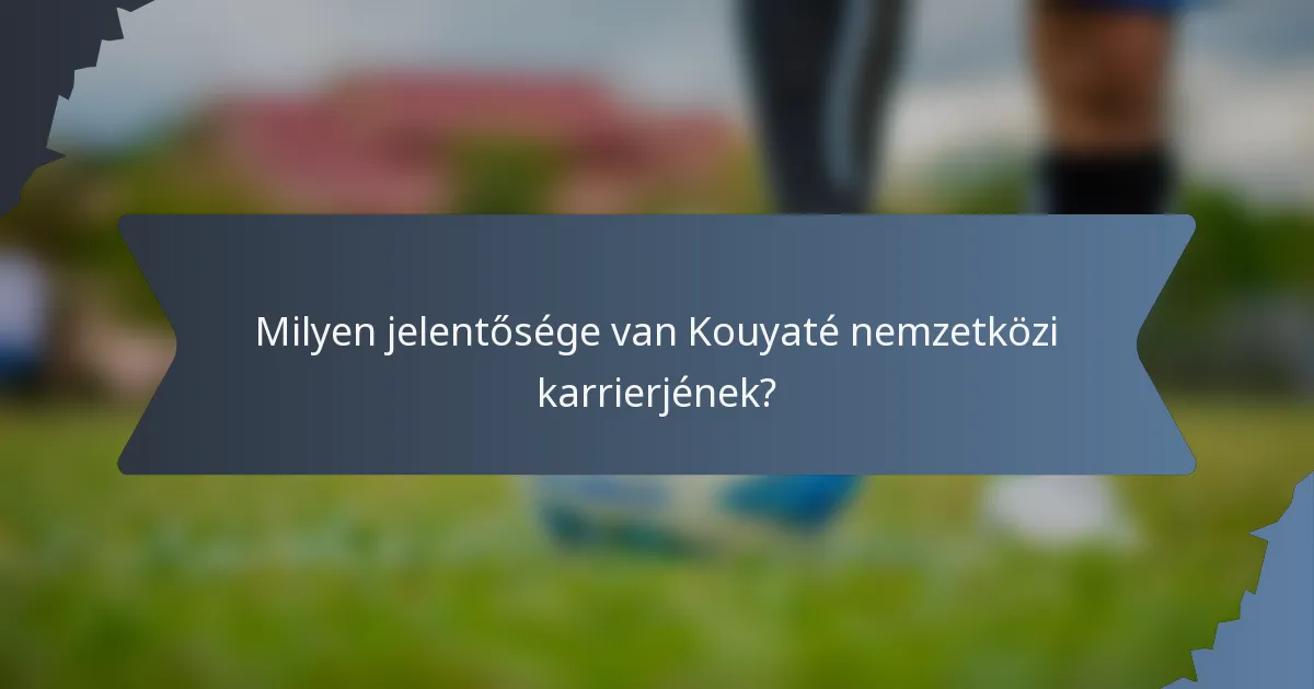 Milyen jelentősége van Kouyaté nemzetközi karrierjének?