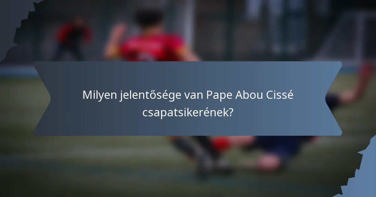 Milyen jelentősége van Pape Abou Cissé csapatsikerének?