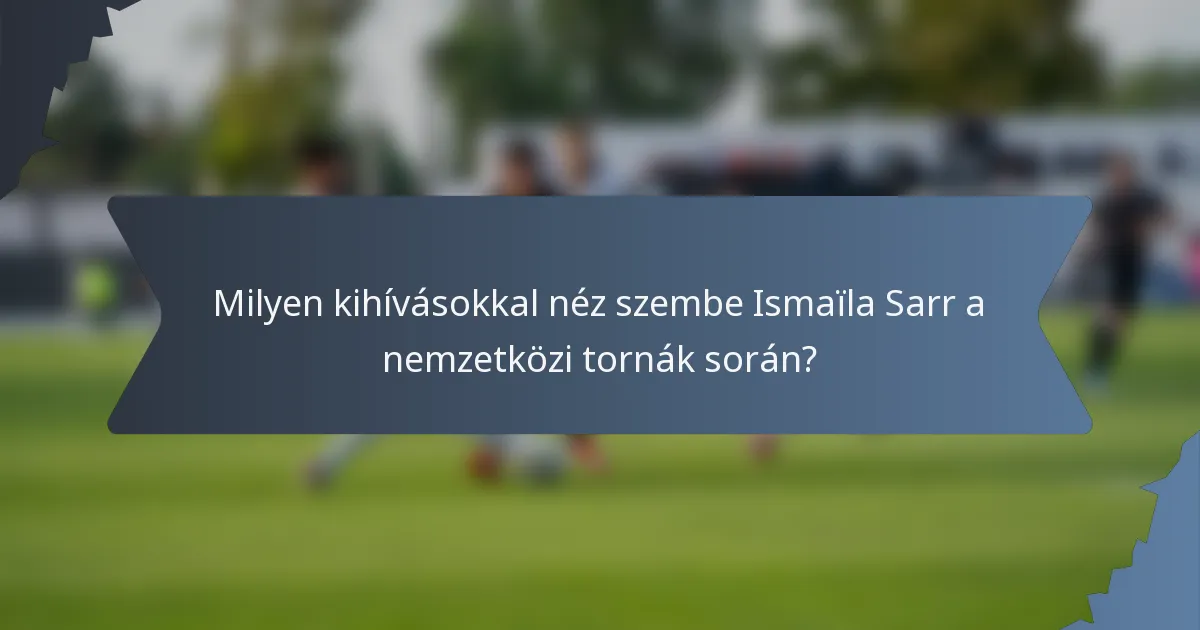 Milyen kihívásokkal néz szembe Ismaïla Sarr a nemzetközi tornák során?