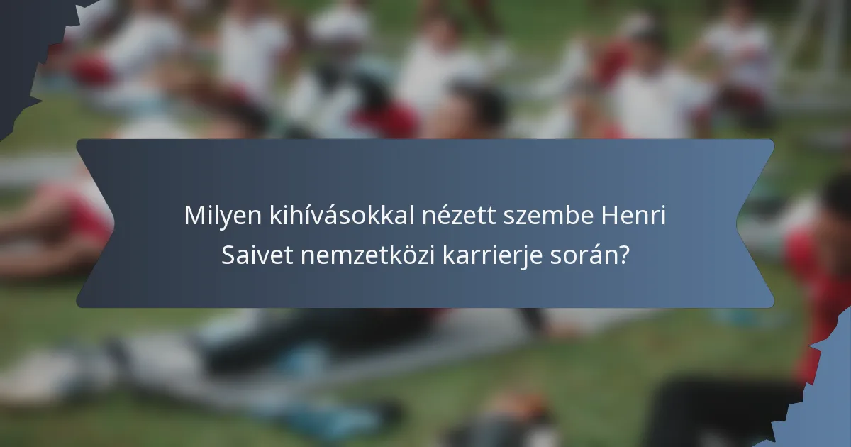 Milyen kihívásokkal nézett szembe Henri Saivet nemzetközi karrierje során?
