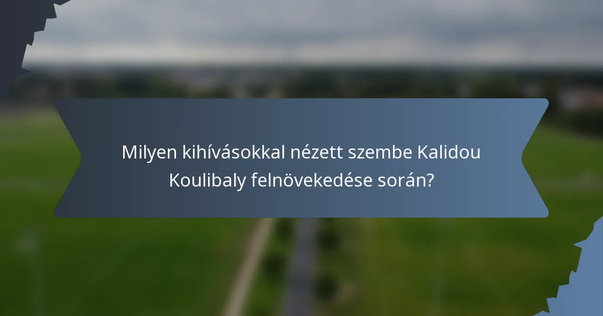 Milyen kihívásokkal nézett szembe Kalidou Koulibaly felnövekedése során?