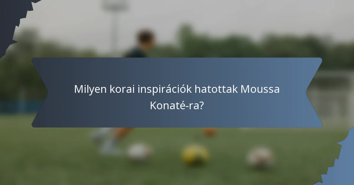 Milyen korai inspirációk hatottak Moussa Konaté-ra?