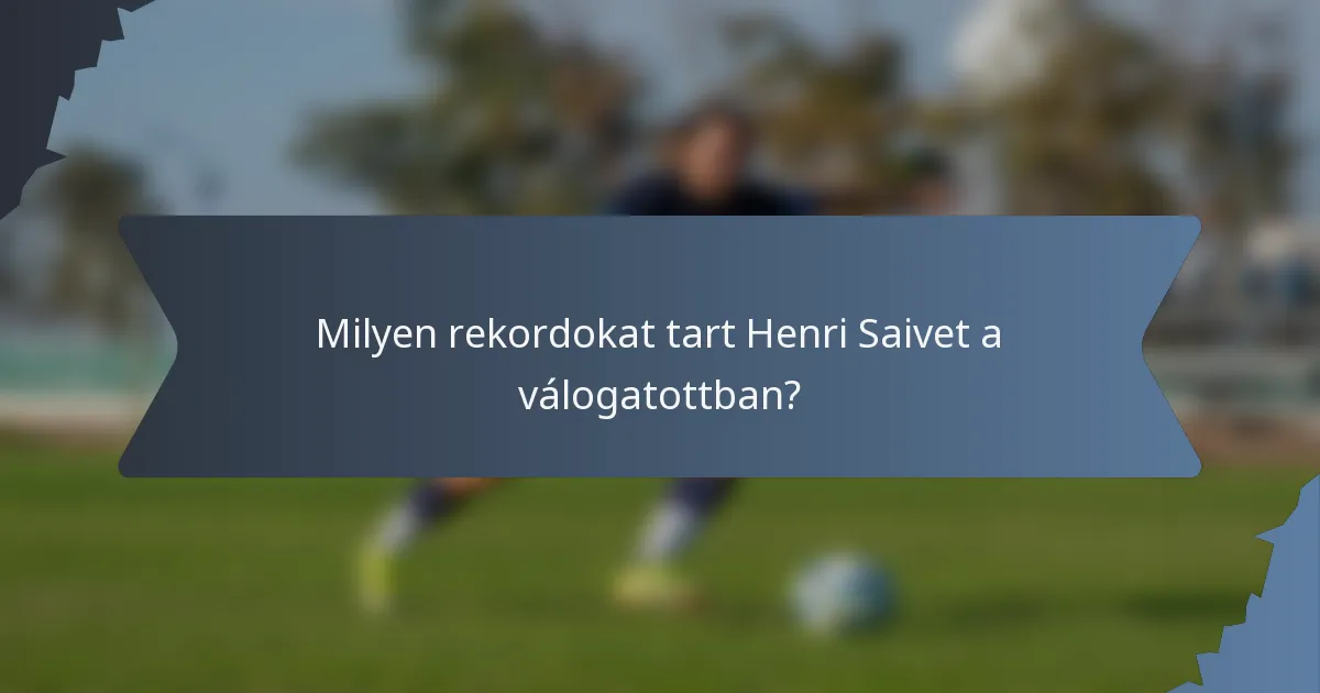 Milyen rekordokat tart Henri Saivet a válogatottban?