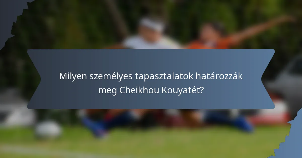Milyen személyes tapasztalatok határozzák meg Cheikhou Kouyatét?