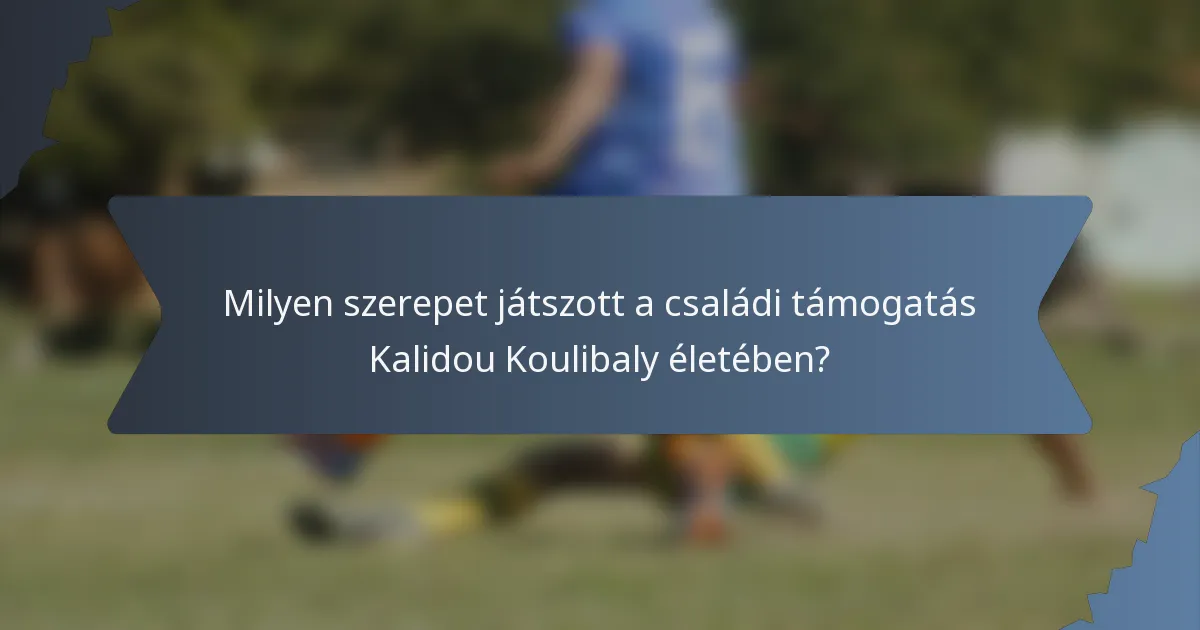 Milyen szerepet játszott a családi támogatás Kalidou Koulibaly életében?