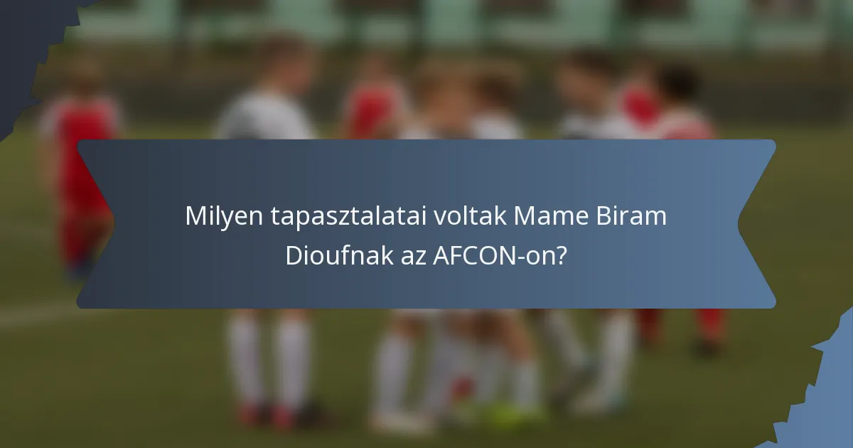 Milyen tapasztalatai voltak Mame Biram Dioufnak az AFCON-on?